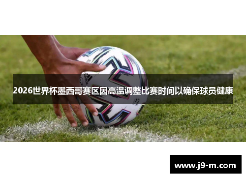 2026世界杯墨西哥赛区因高温调整比赛时间以确保球员健康
