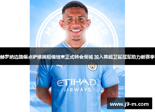 赫罗纳边路爆点萨维奥租借结束正式转会曼城 加入英超卫冕冠军助力新赛季 赫罗纳边路爆点萨维奥租借结束正式转会曼城 加入英超卫冕冠军助力新赛季