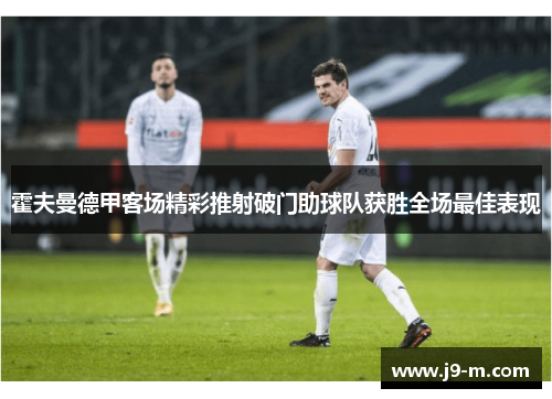 霍夫曼德甲客场精彩推射破门助球队获胜全场最佳表现