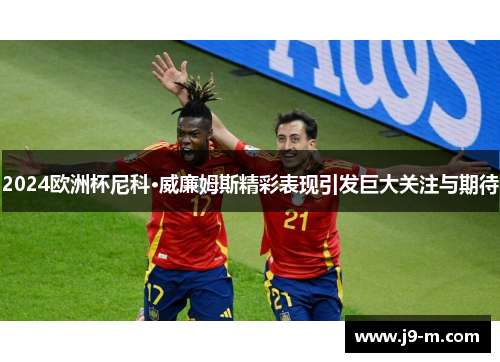 2024欧洲杯尼科·威廉姆斯精彩表现引发巨大关注与期待