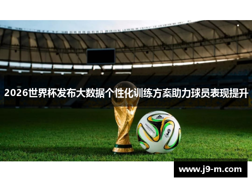2026世界杯发布大数据个性化训练方案助力球员表现提升